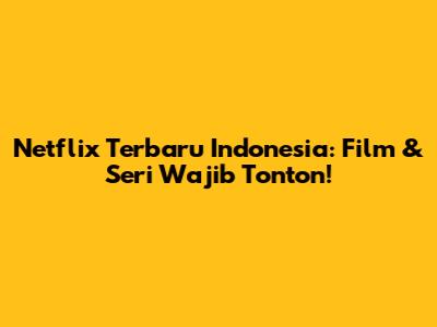 Netflix Terbaru Indonesia: Film & Seri Wajib Tonton!
