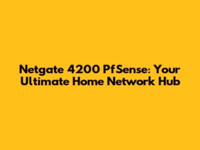 Netgate 4200 PfSense: Your Ultimate Home Network Hub