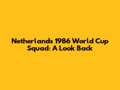 Netherlands' 1986 World Cup Squad: A Look Back