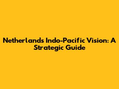 Netherlands' Indo-Pacific Vision: A Strategic Guide