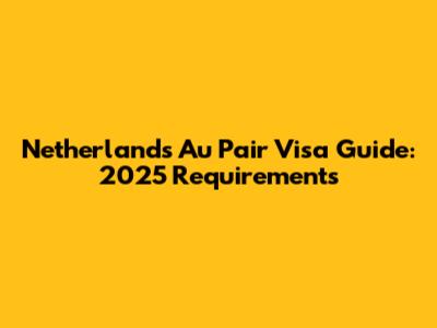 Netherlands Au Pair Visa Guide: 2025 Requirements