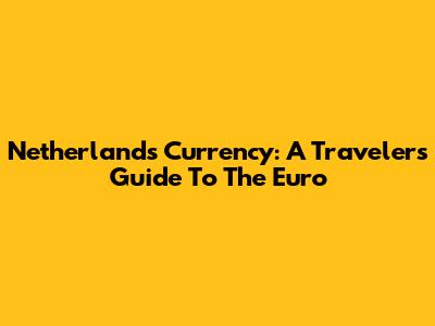 Netherlands Currency: A Traveler's Guide To The Euro
