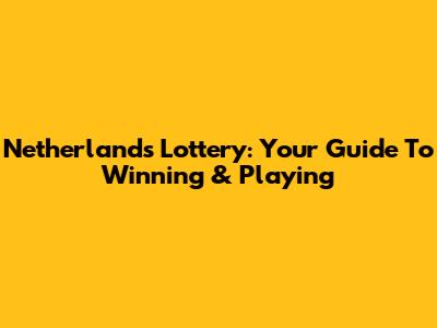 Netherlands Lottery: Your Guide To Winning & Playing