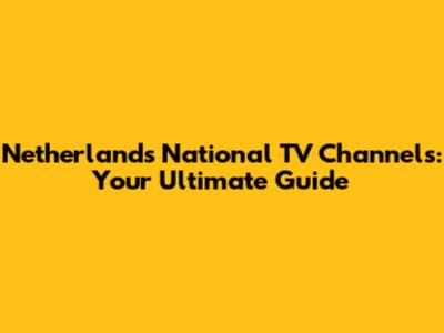 Netherlands National TV Channels: Your Ultimate Guide