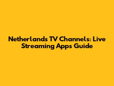 Netherlands TV Channels: Live Streaming Apps Guide