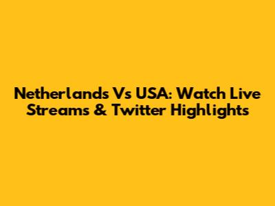 Netherlands Vs USA: Watch Live Streams & Twitter Highlights