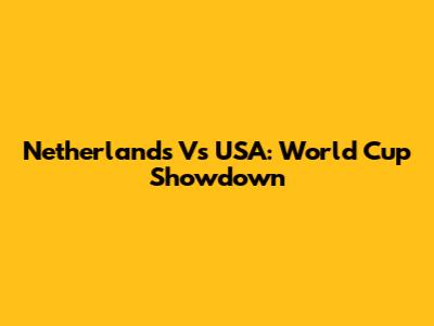 Netherlands Vs USA: World Cup Showdown