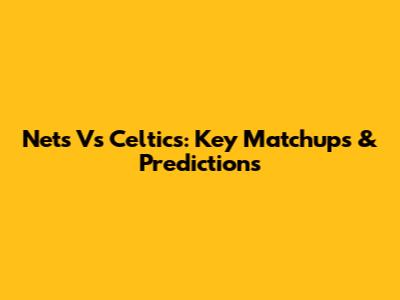 Nets Vs Celtics: Key Matchups & Predictions