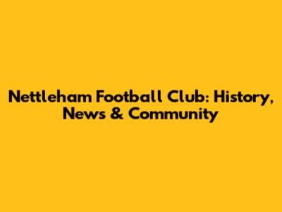 Nettleham Football Club: History, News & Community