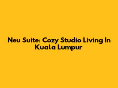 Neu Suite: Cozy Studio Living In Kuala Lumpur