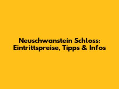 Neuschwanstein Schloss: Eintrittspreise, Tipps & Infos