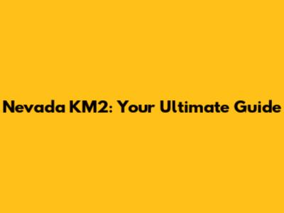 Nevada KM2: Your Ultimate Guide