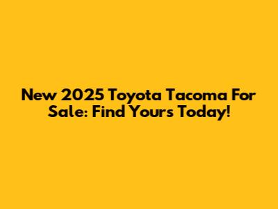 New 2025 Toyota Tacoma For Sale: Find Yours Today!