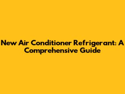 New Air Conditioner Refrigerant: A Comprehensive Guide