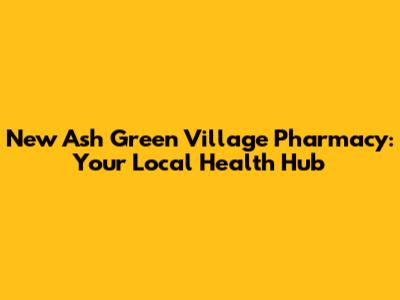 New Ash Green Village Pharmacy: Your Local Health Hub