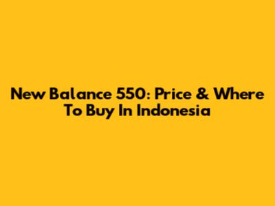New Balance 550: Price & Where To Buy In Indonesia