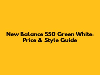 New Balance 550 Green White: Price & Style Guide
