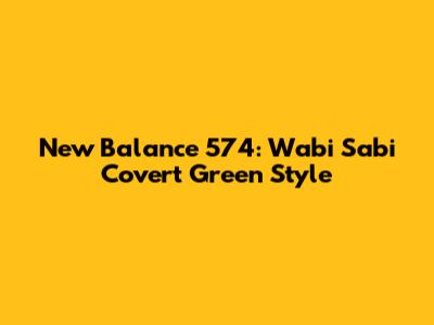 New Balance 574: Wabi Sabi Covert Green Style