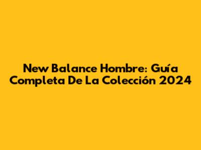 New Balance Hombre: Guía Completa De La Colección 2024