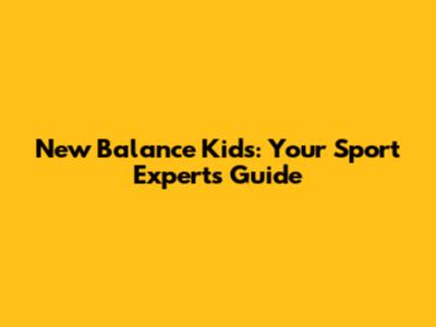 New Balance Kids: Your Sport Expert's Guide