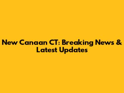 New Canaan CT: Breaking News & Latest Updates