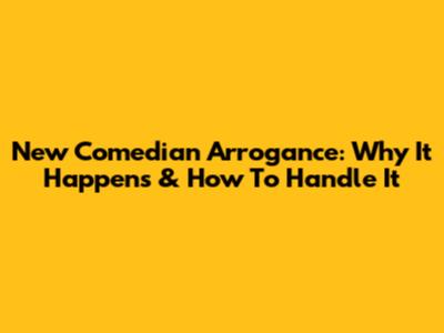 New Comedian Arrogance: Why It Happens & How To Handle It