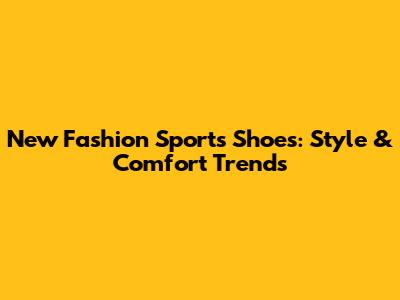 New Fashion Sports Shoes: Style & Comfort Trends