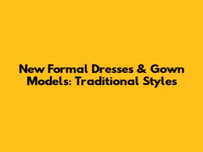New Formal Dresses & Gown Models: Traditional Styles