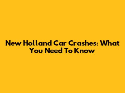 New Holland Car Crashes: What You Need To Know
