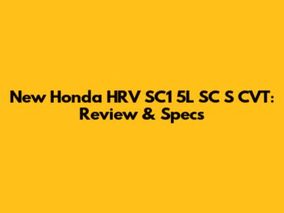 New Honda HRV SC1 5L SC S CVT: Review & Specs