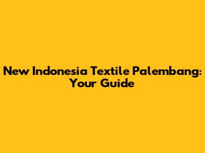 New Indonesia Textile Palembang: Your Guide