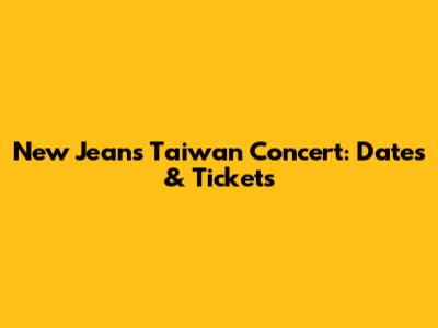 New Jeans Taiwan Concert: Dates & Tickets