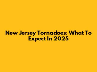 New Jersey Tornadoes: What To Expect In 2025