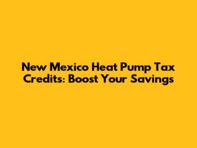New Mexico Heat Pump Tax Credits: Boost Your Savings