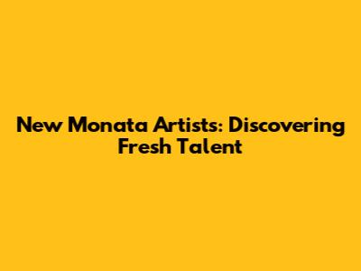 New Monata Artists: Discovering Fresh Talent