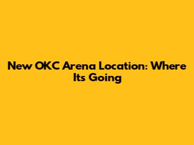 New OKC Arena Location: Where It's Going