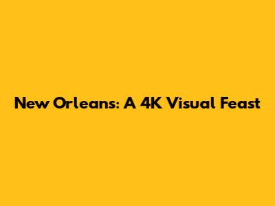 New Orleans: A 4K Visual Feast