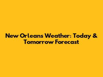 New Orleans Weather: Today & Tomorrow Forecast