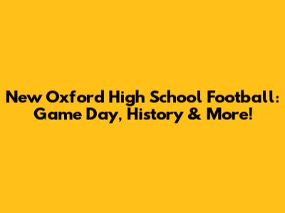 New Oxford High School Football: Game Day, History & More!