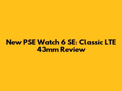 New PSE Watch 6 SE: Classic LTE 43mm Review