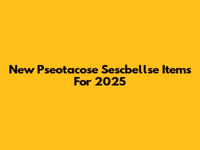 New Pseotacose Sescbellse Items For 2025