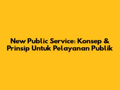 New Public Service: Konsep & Prinsip Untuk Pelayanan Publik