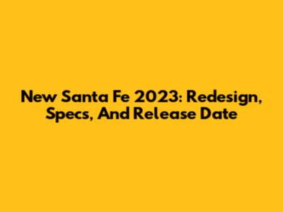 New Santa Fe 2023: Redesign, Specs, And Release Date