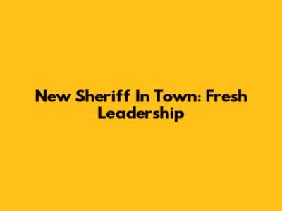 New Sheriff In Town: Fresh Leadership