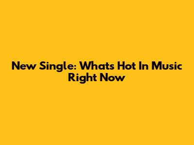 New Single: What's Hot In Music Right Now