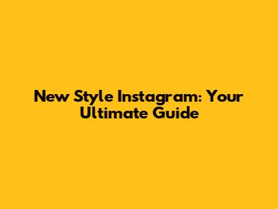 New Style Instagram: Your Ultimate Guide