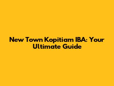New Town Kopitiam IBA: Your Ultimate Guide
