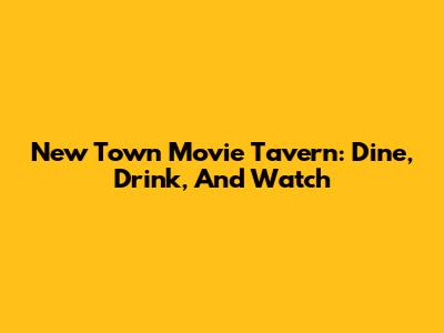 New Town Movie Tavern: Dine, Drink, And Watch