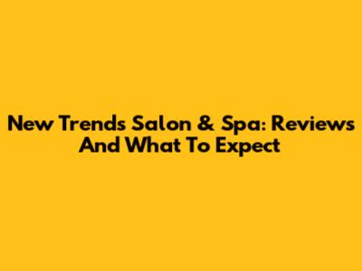 New Trends Salon & Spa: Reviews And What To Expect