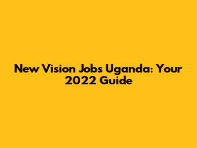 New Vision Jobs Uganda: Your 2022 Guide